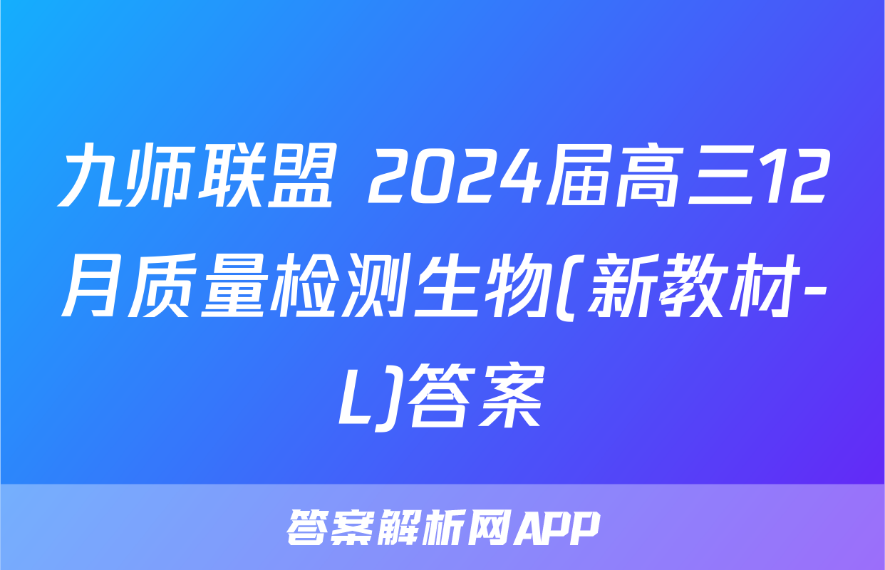 九师联盟 2024届高三12月质量检测生物(新教材-L)答案