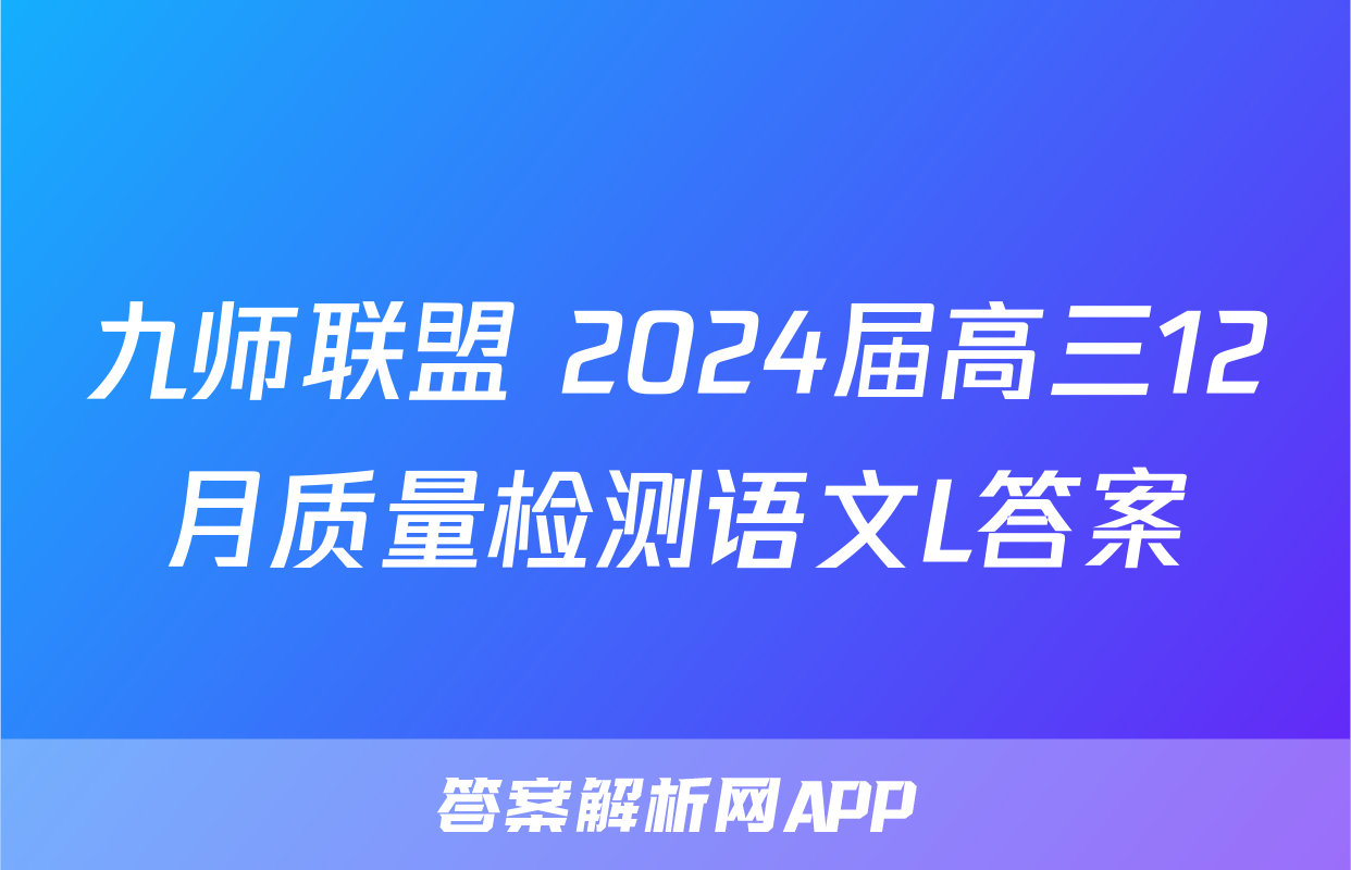 九师联盟 2024届高三12月质量检测语文L答案