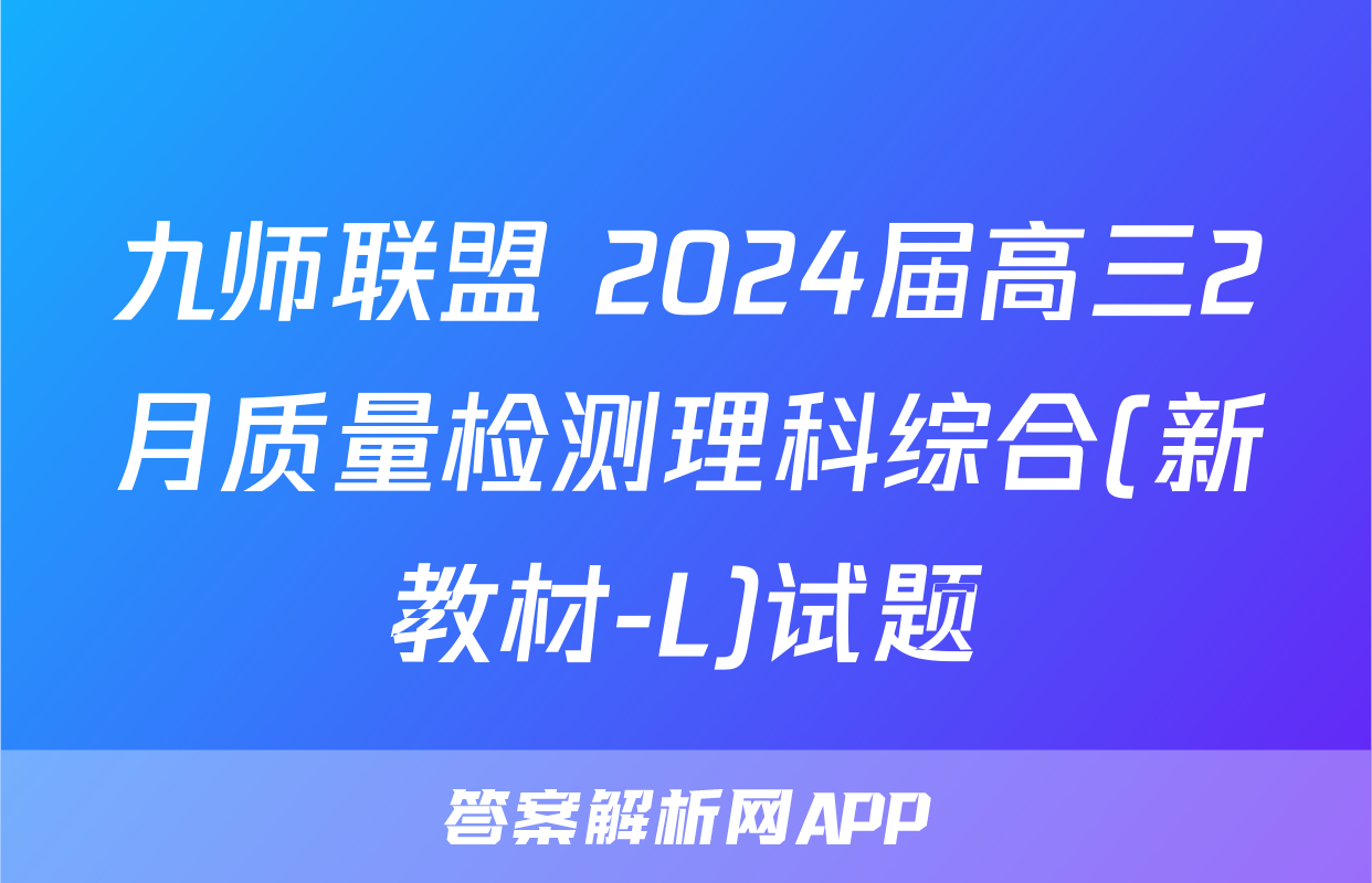 九师联盟 2024届高三2月质量检测理科综合(新教材-L)试题