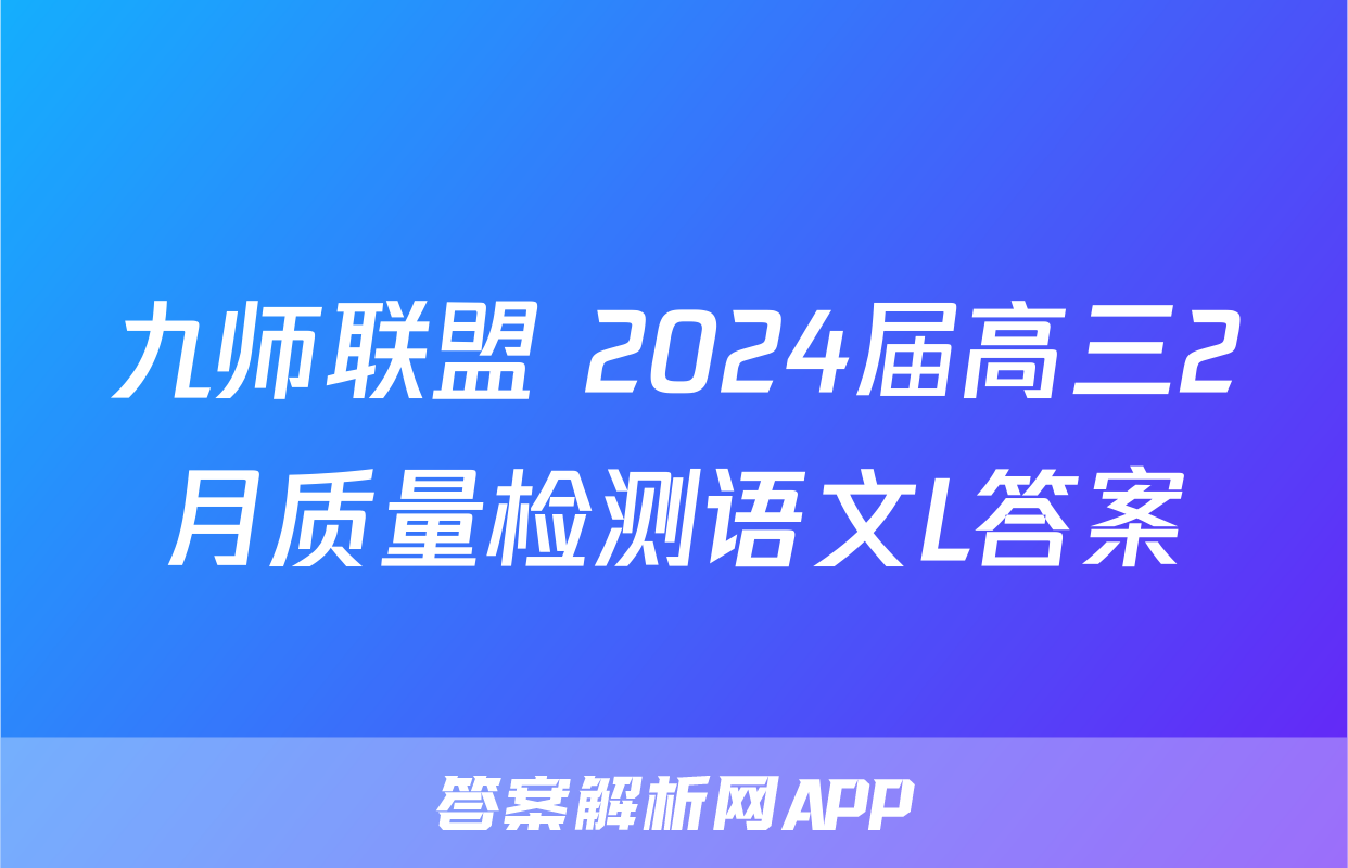 九师联盟 2024届高三2月质量检测语文L答案