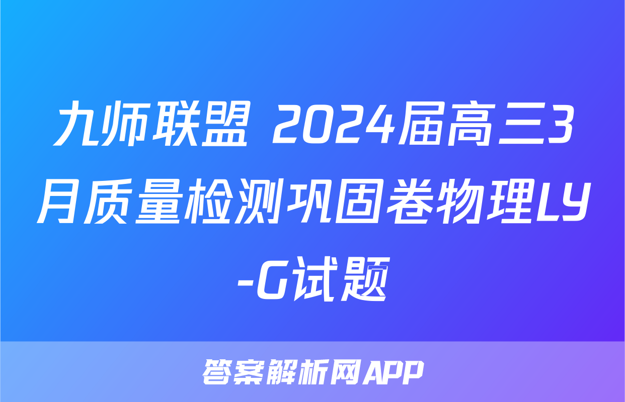 九师联盟 2024届高三3月质量检测巩固卷物理LY-G试题
