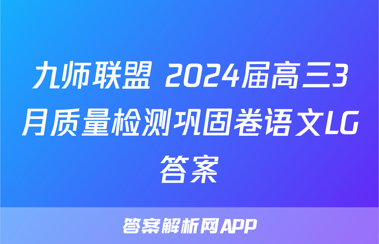 九师联盟 2024届高三3月质量检测巩固卷语文LG答案