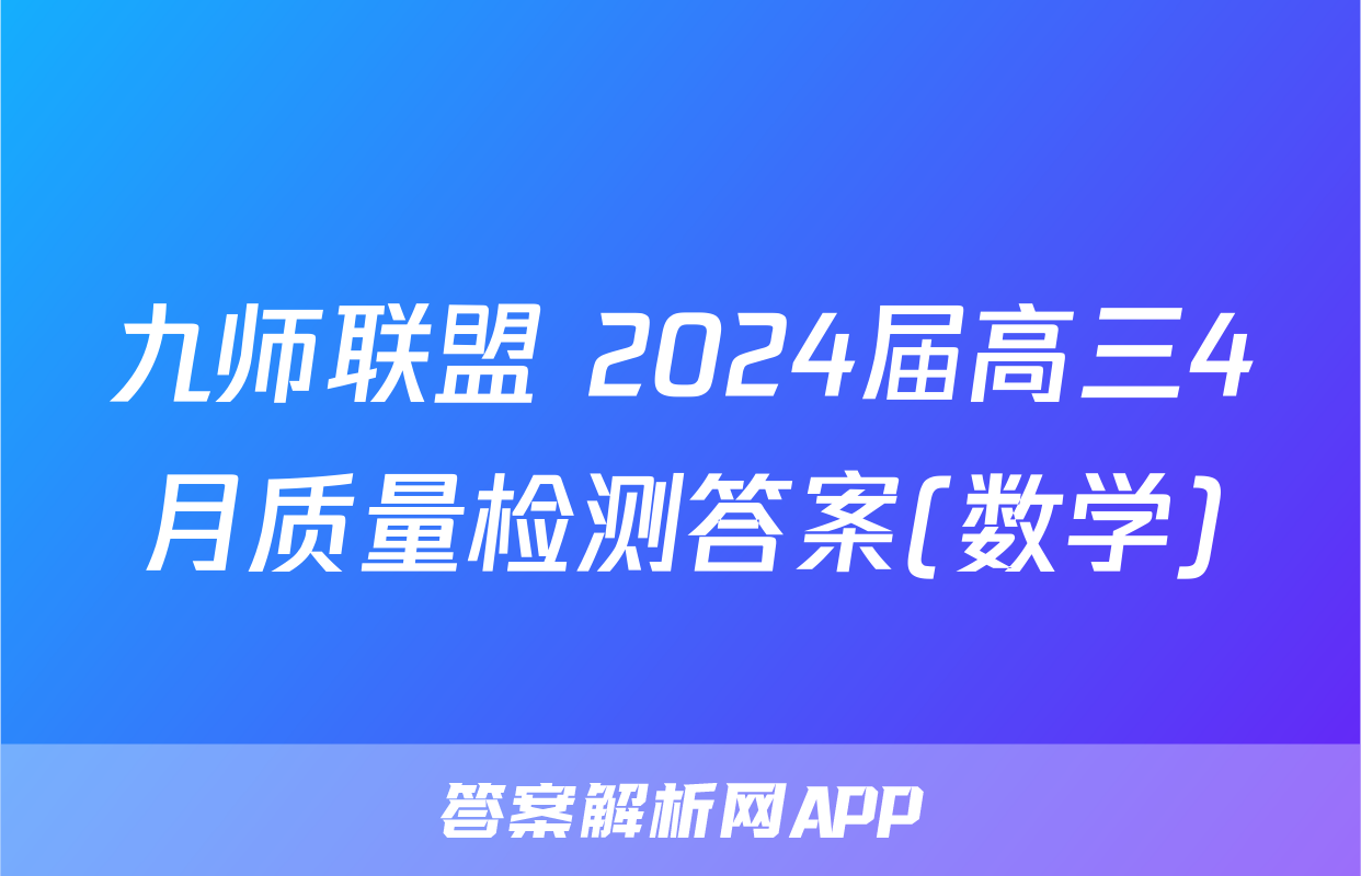 九师联盟 2024届高三4月质量检测答案(数学)