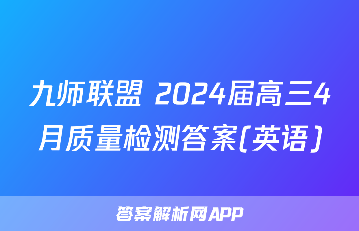 九师联盟 2024届高三4月质量检测答案(英语)