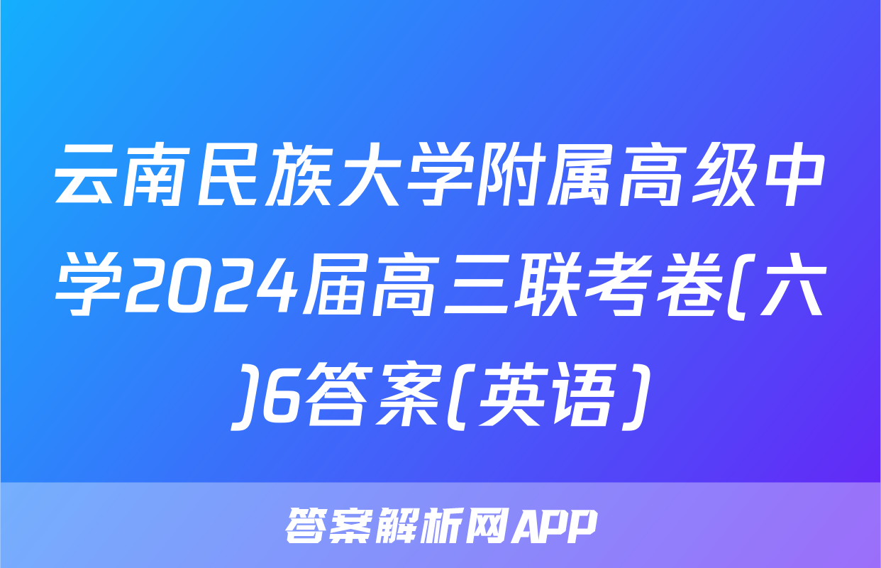 云南民族大学附属高级中学2024届高三联考卷(六)6答案(英语)