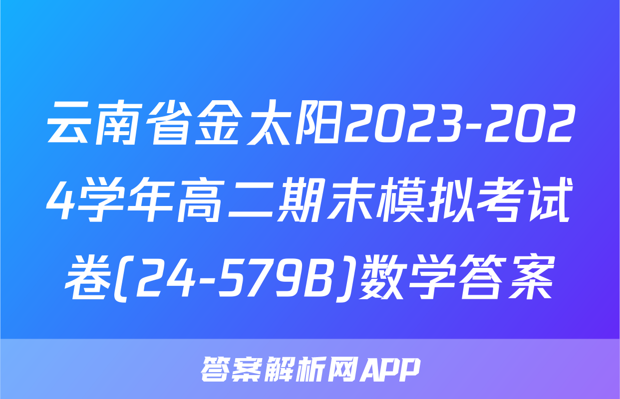 云南省金太阳2023-2024学年高二期末模拟考试卷(24-579B)数学答案