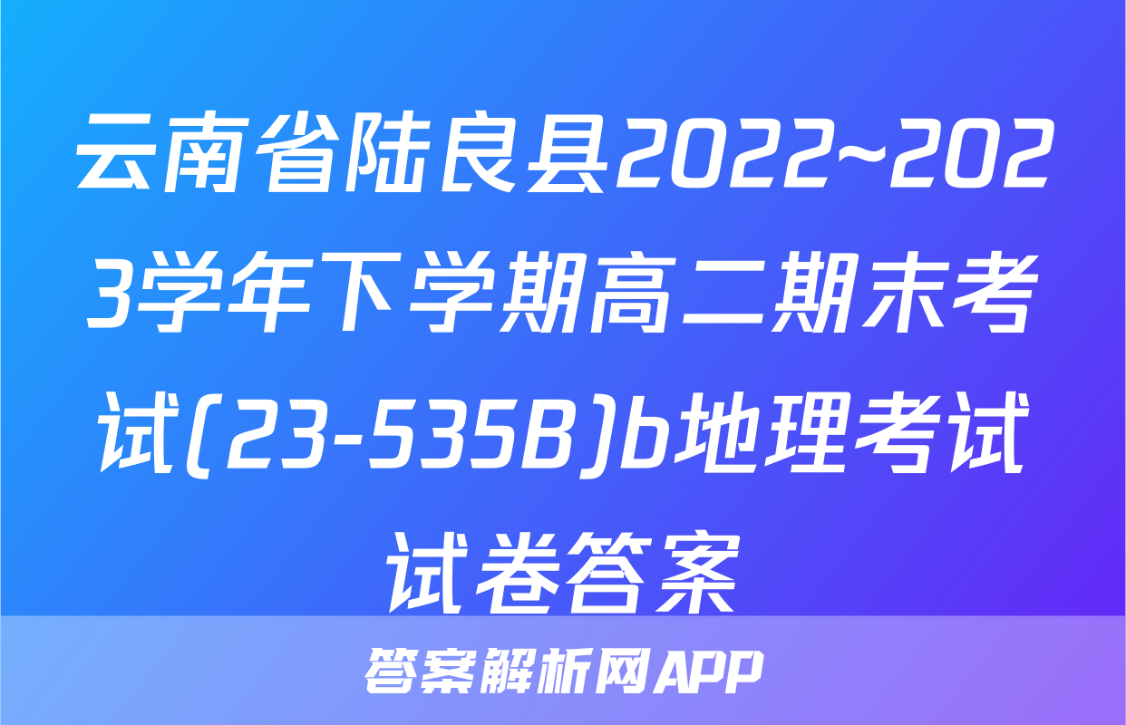 云南省陆良县2022~2023学年下学期高二期末考试(23-535B)b地理考试试卷答案