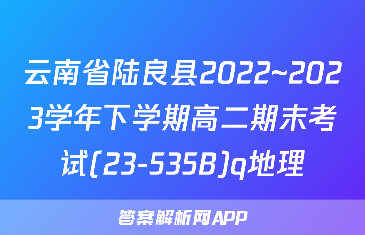 云南省陆良县2022~2023学年下学期高二期末考试(23-535B)q地理