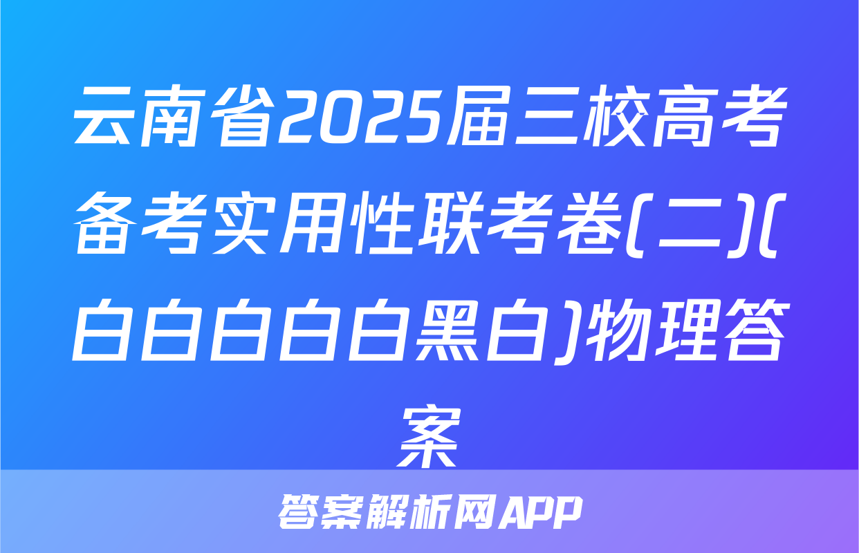 云南省2025届三校高考备考实用性联考卷(二)(白白白白白黑白)物理答案