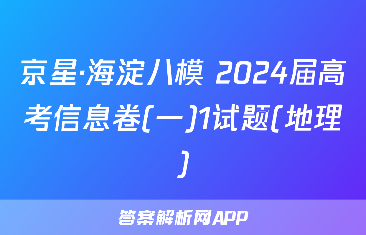 京星·海淀八模 2024届高考信息卷(一)1试题(地理)