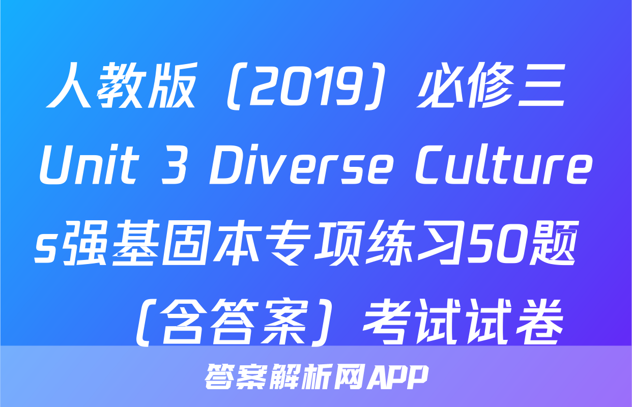人教版（2019）必修三 Unit 3 Diverse Cultures强基固本专项练习50题   （含答案）考试试卷