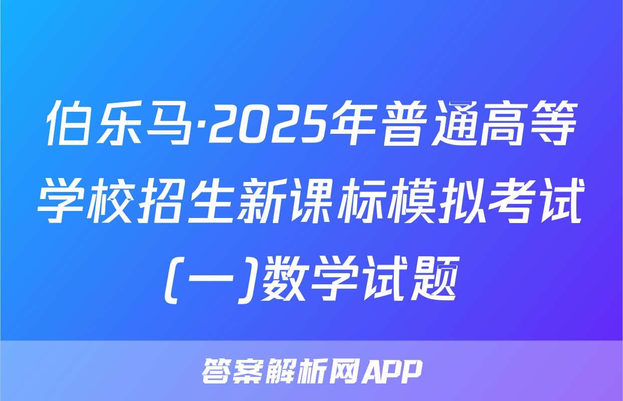 伯乐马·2025年普通高等学校招生新课标模拟考试(一)数学试题