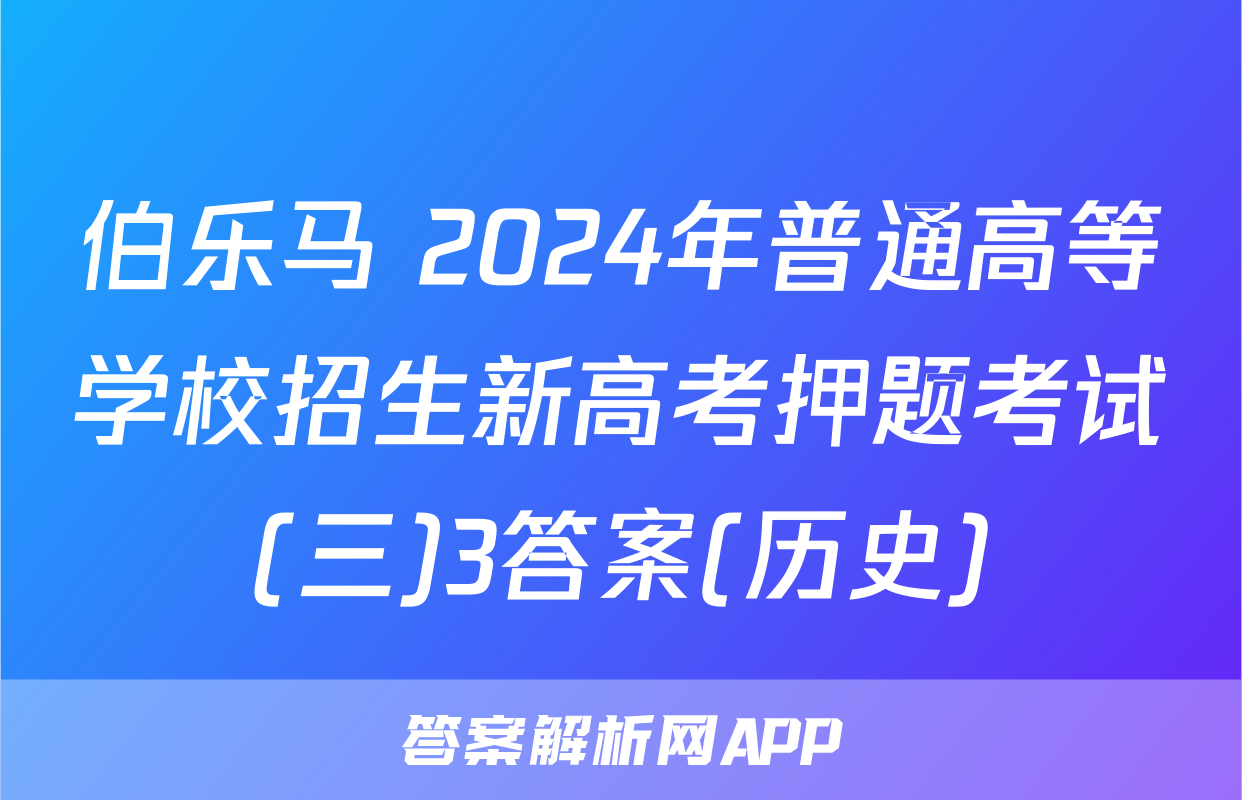 伯乐马 2024年普通高等学校招生新高考押题考试(三)3答案(历史)