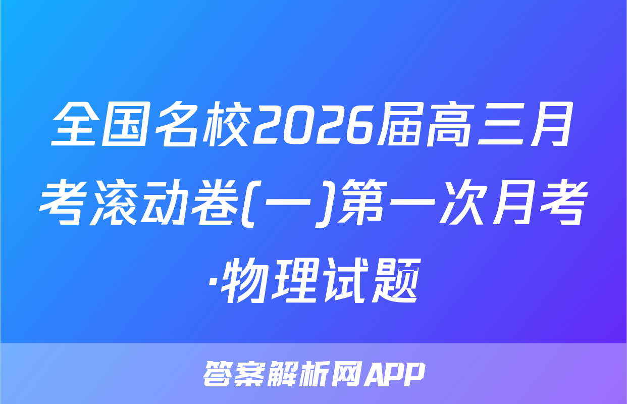 全国名校2026届高三月考滚动卷(一)第一次月考·物理试题