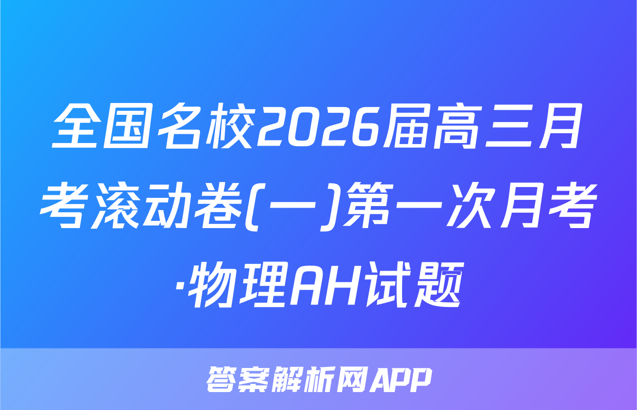 全国名校2026届高三月考滚动卷(一)第一次月考·物理AH试题