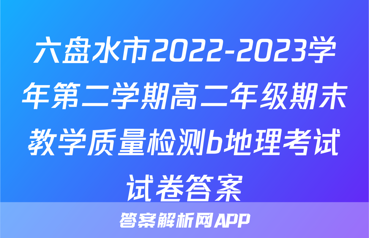 六盘水市2022-2023学年第二学期高二年级期末教学质量检测b地理考试试卷答案