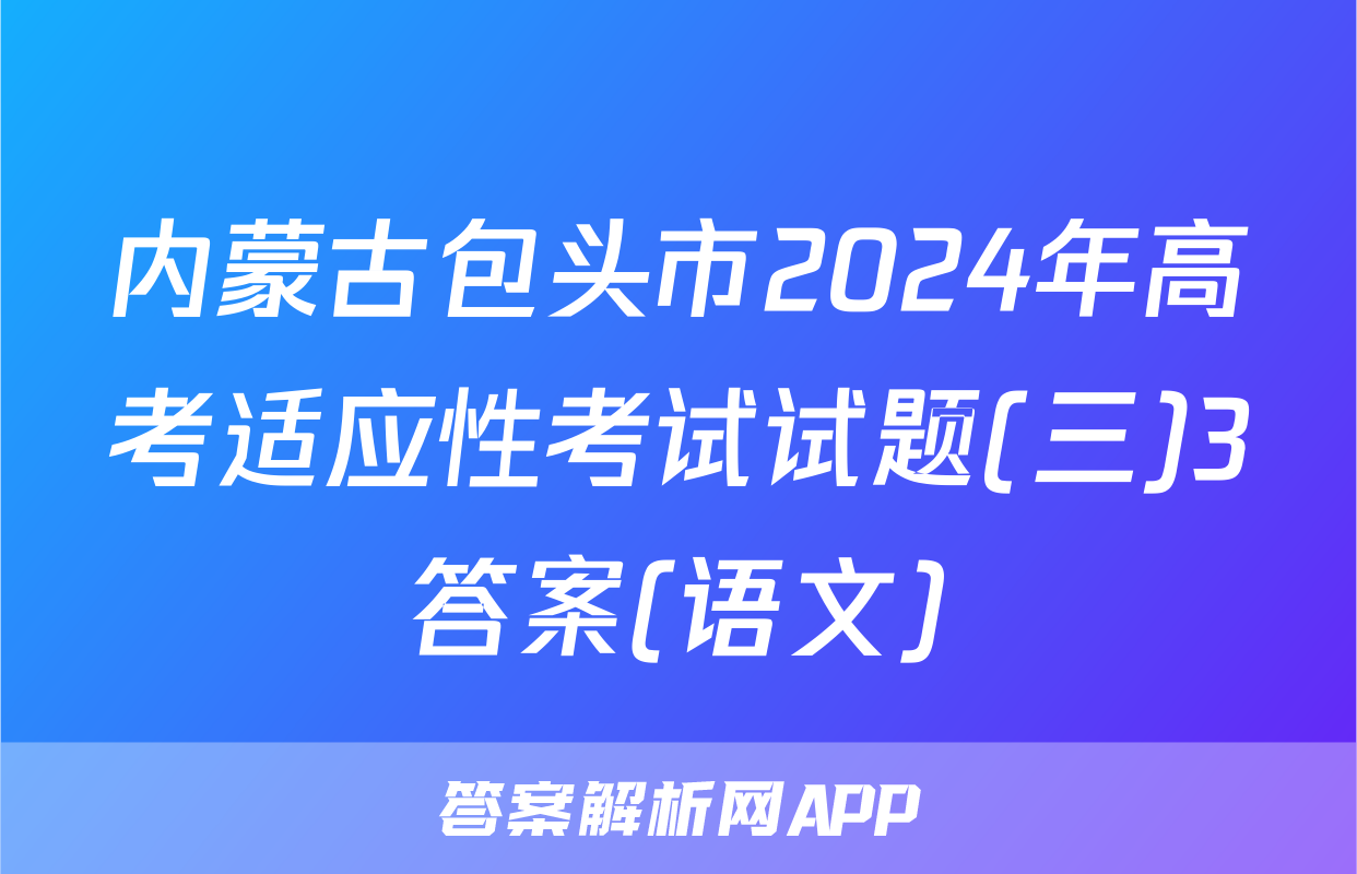 内蒙古包头市2024年高考适应性考试试题(三)3答案(语文)