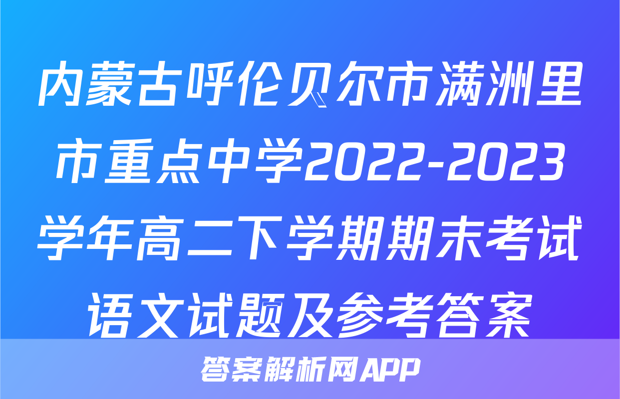 内蒙古呼伦贝尔市满洲里市重点中学2022-2023学年高二下学期期末考试语文试题及参考答案
