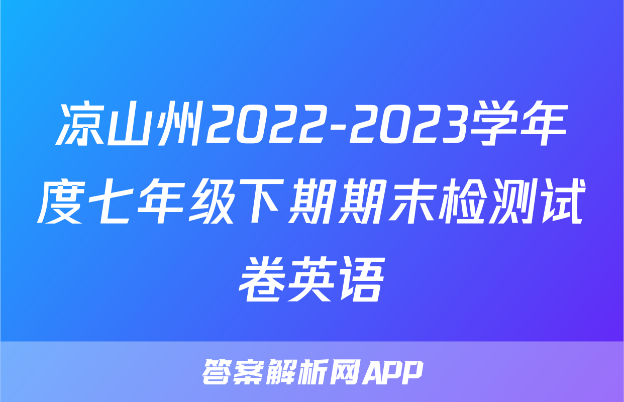 凉山州2022-2023学年度七年级下期期末检测试卷英语