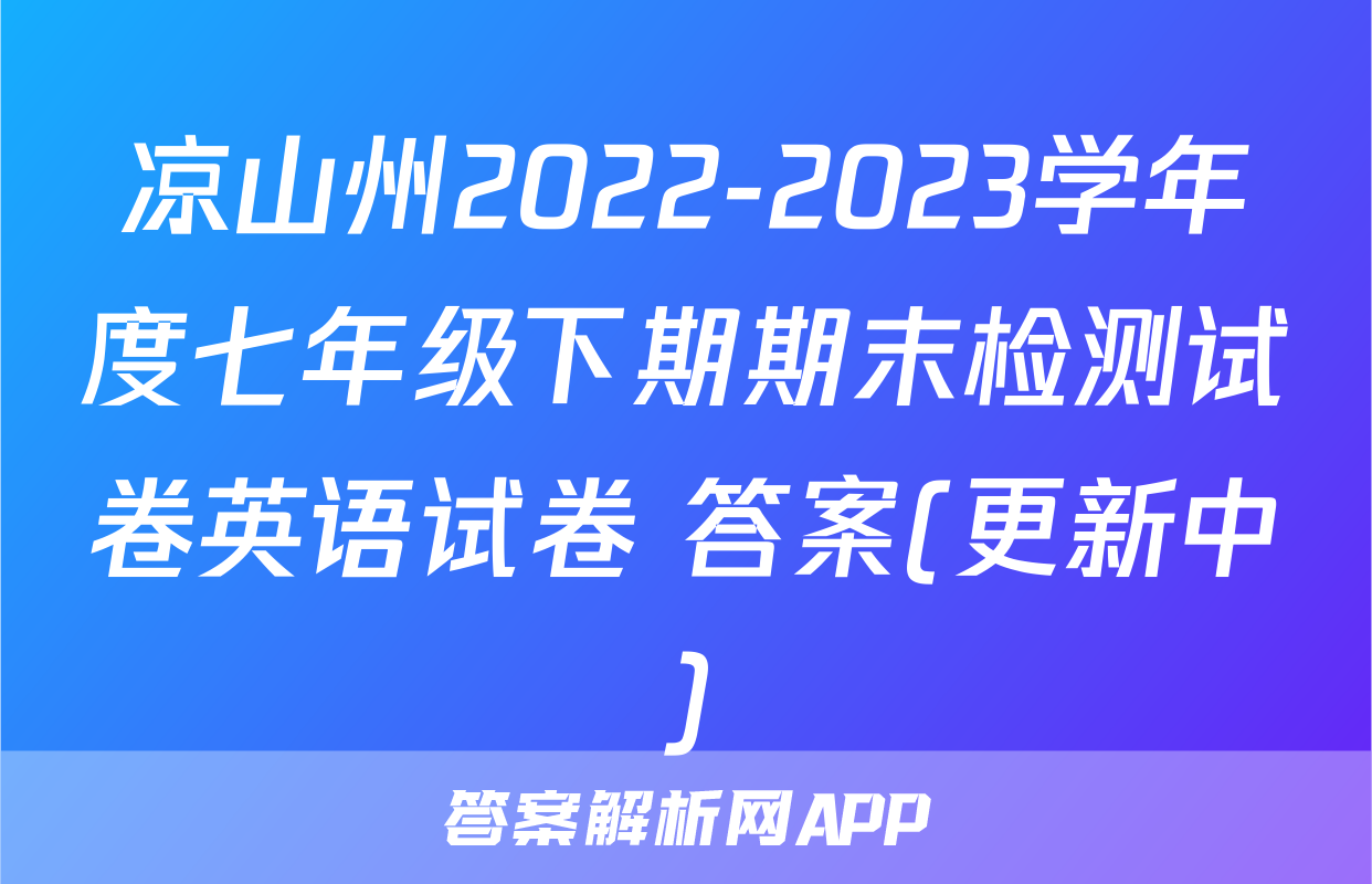 凉山州2022-2023学年度七年级下期期末检测试卷英语试卷 答案(更新中)