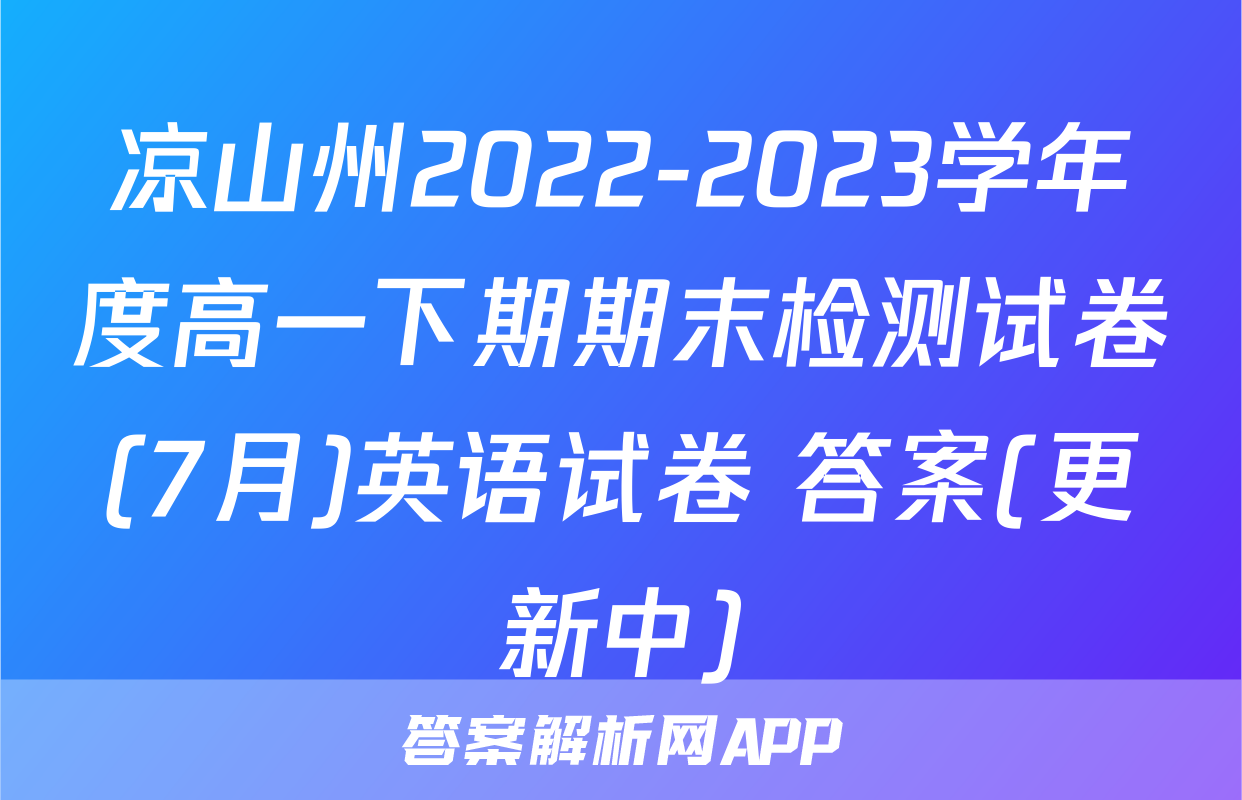 凉山州2022-2023学年度高一下期期末检测试卷(7月)英语试卷 答案(更新中)