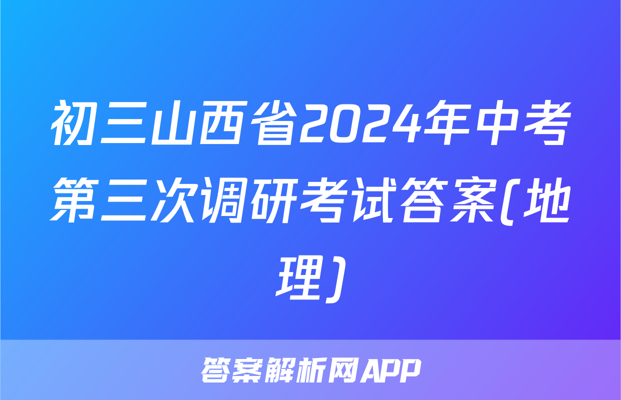 初三山西省2024年中考第三次调研考试答案(地理)