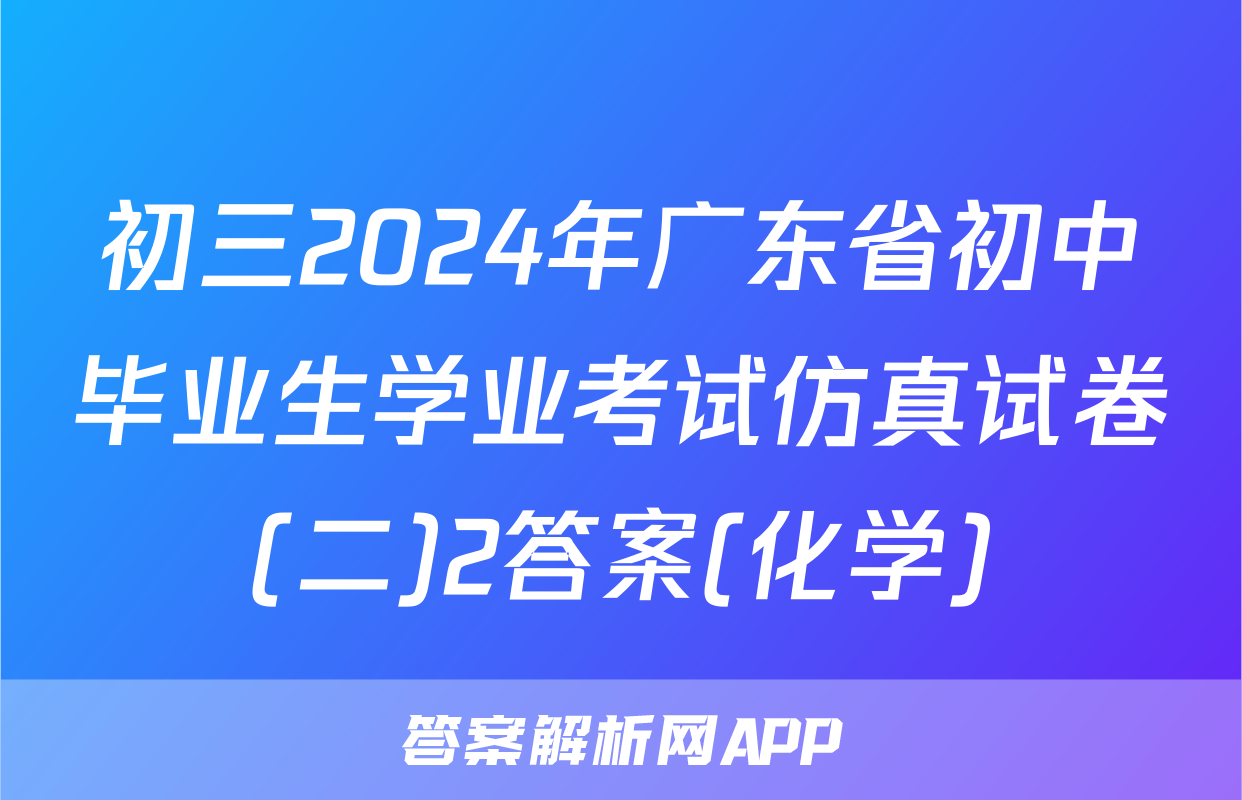 初三2024年广东省初中毕业生学业考试仿真试卷(二)2答案(化学)