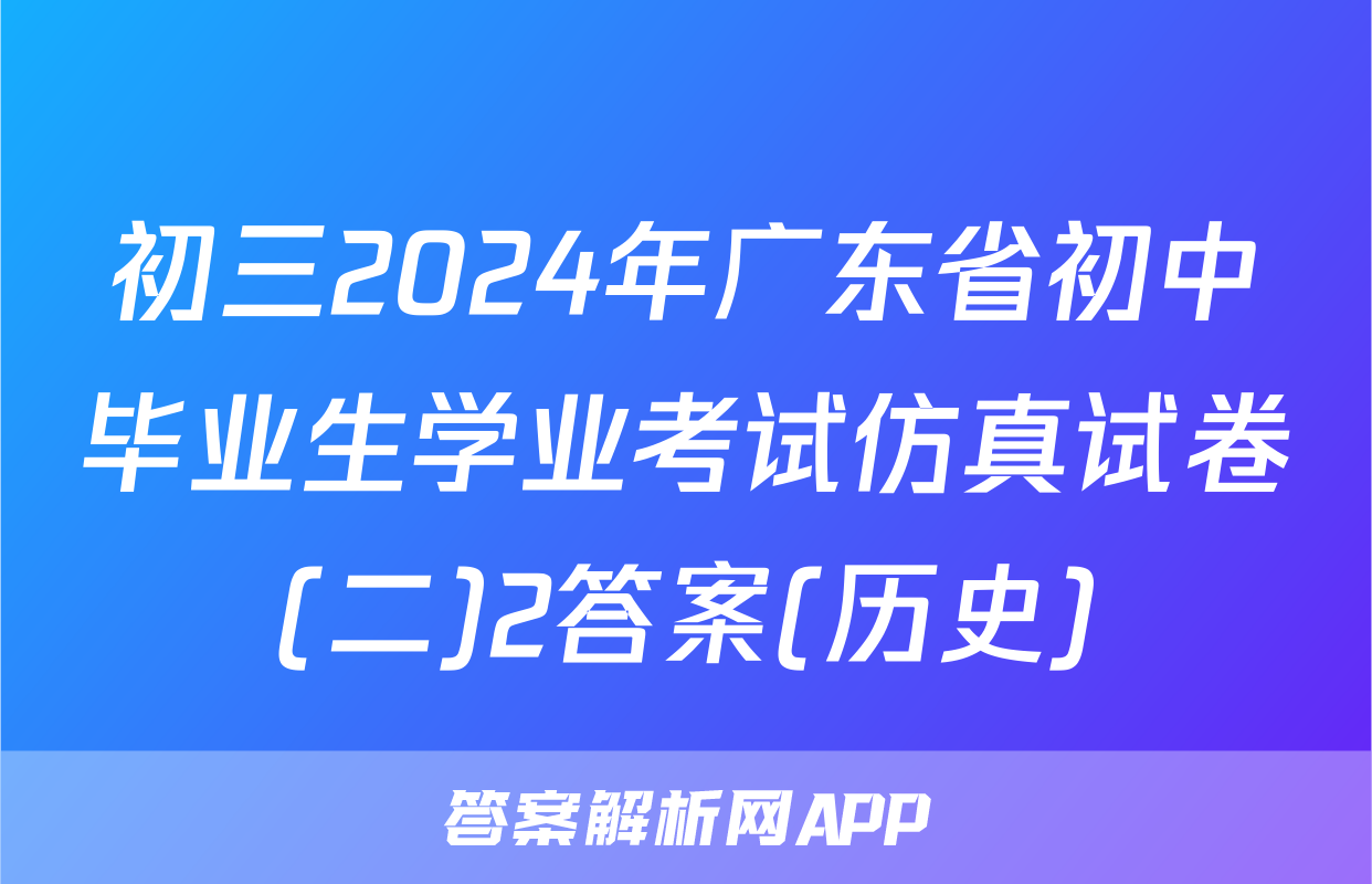 初三2024年广东省初中毕业生学业考试仿真试卷(二)2答案(历史)