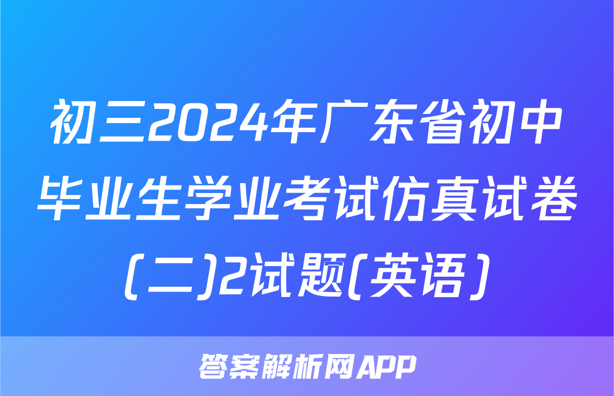 初三2024年广东省初中毕业生学业考试仿真试卷(二)2试题(英语)