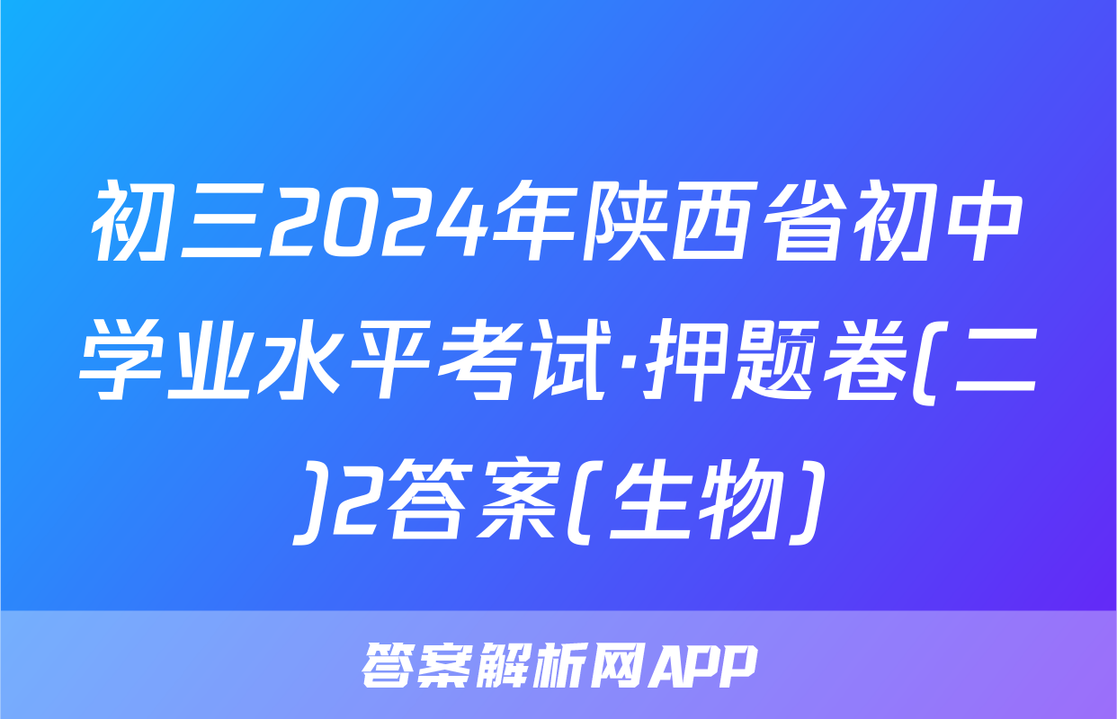 初三2024年陕西省初中学业水平考试·押题卷(二)2答案(生物)