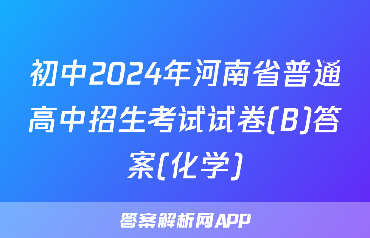 初中2024年河南省普通高中招生考试试卷(B)答案(化学)