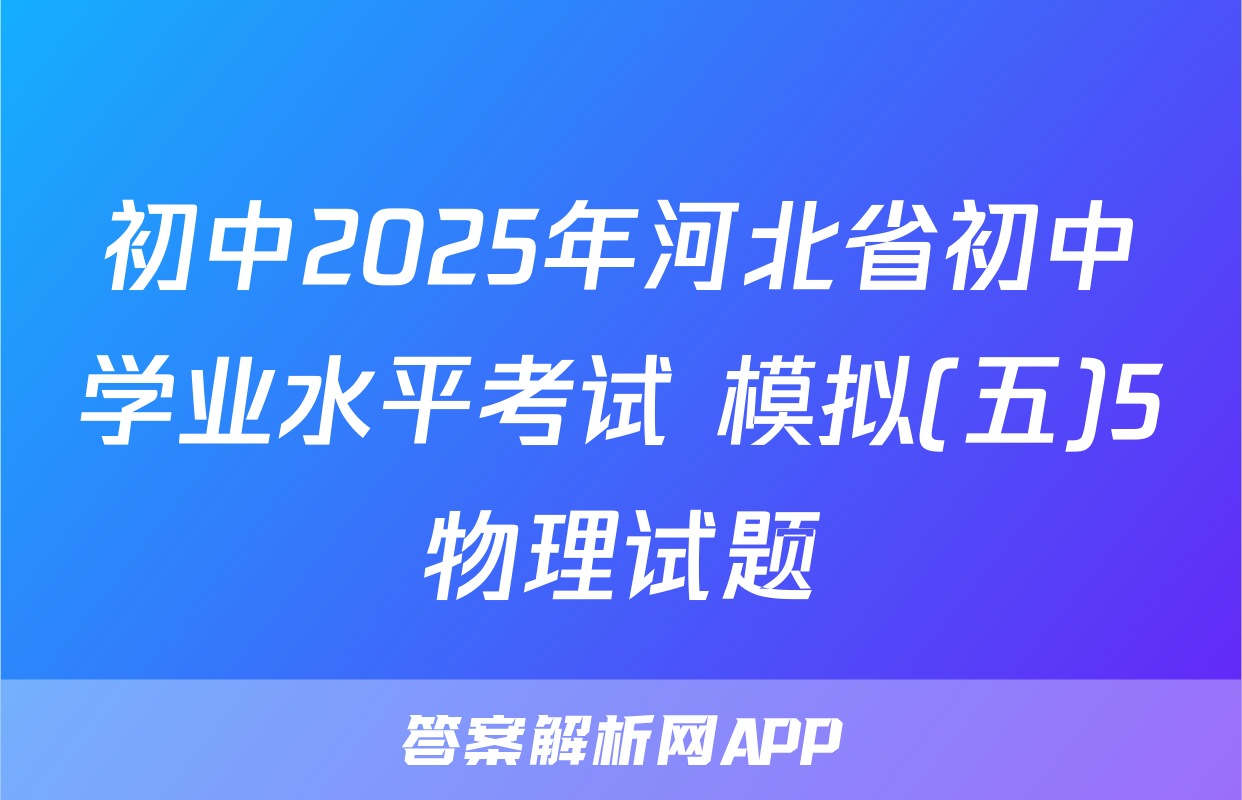 初中2025年河北省初中学业水平考试 模拟(五)5物理试题