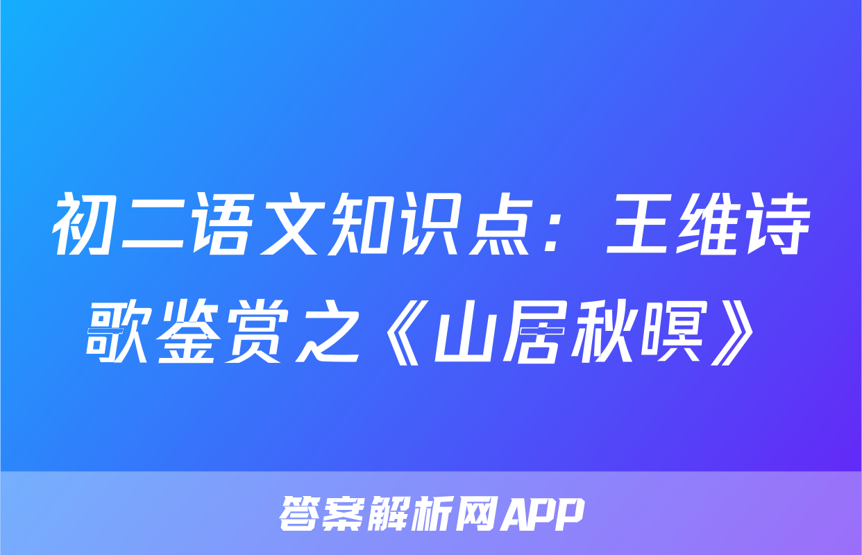 初二语文知识点：王维诗歌鉴赏之《山居秋暝》