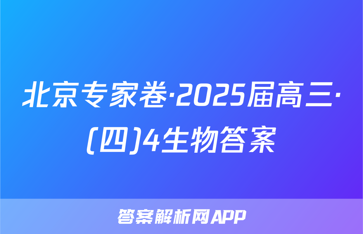 北京专家卷·2025届高三·(四)4生物答案