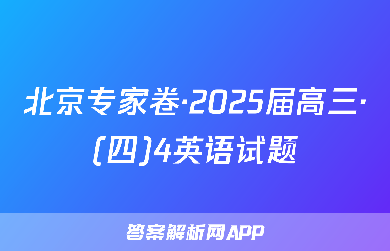 北京专家卷·2025届高三·(四)4英语试题