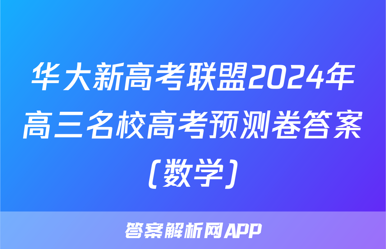 华大新高考联盟2024年高三名校高考预测卷答案(数学)