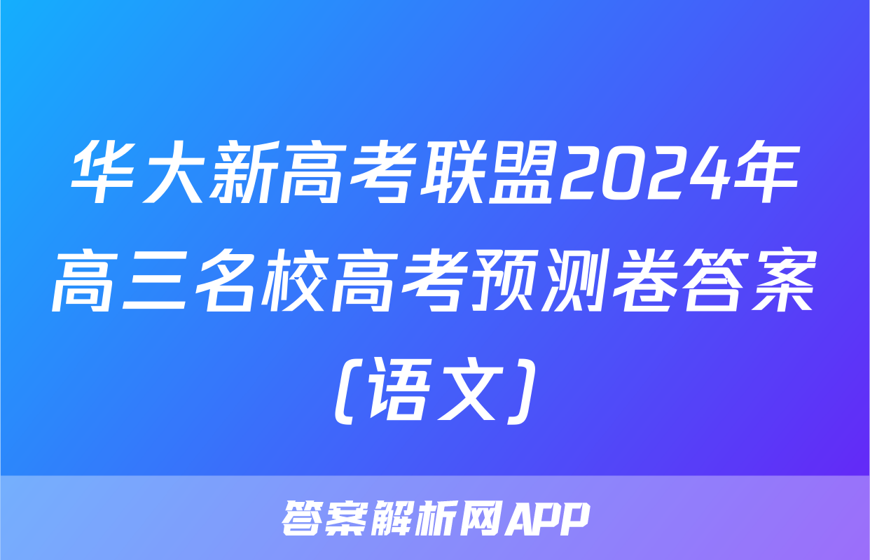 华大新高考联盟2024年高三名校高考预测卷答案(语文)