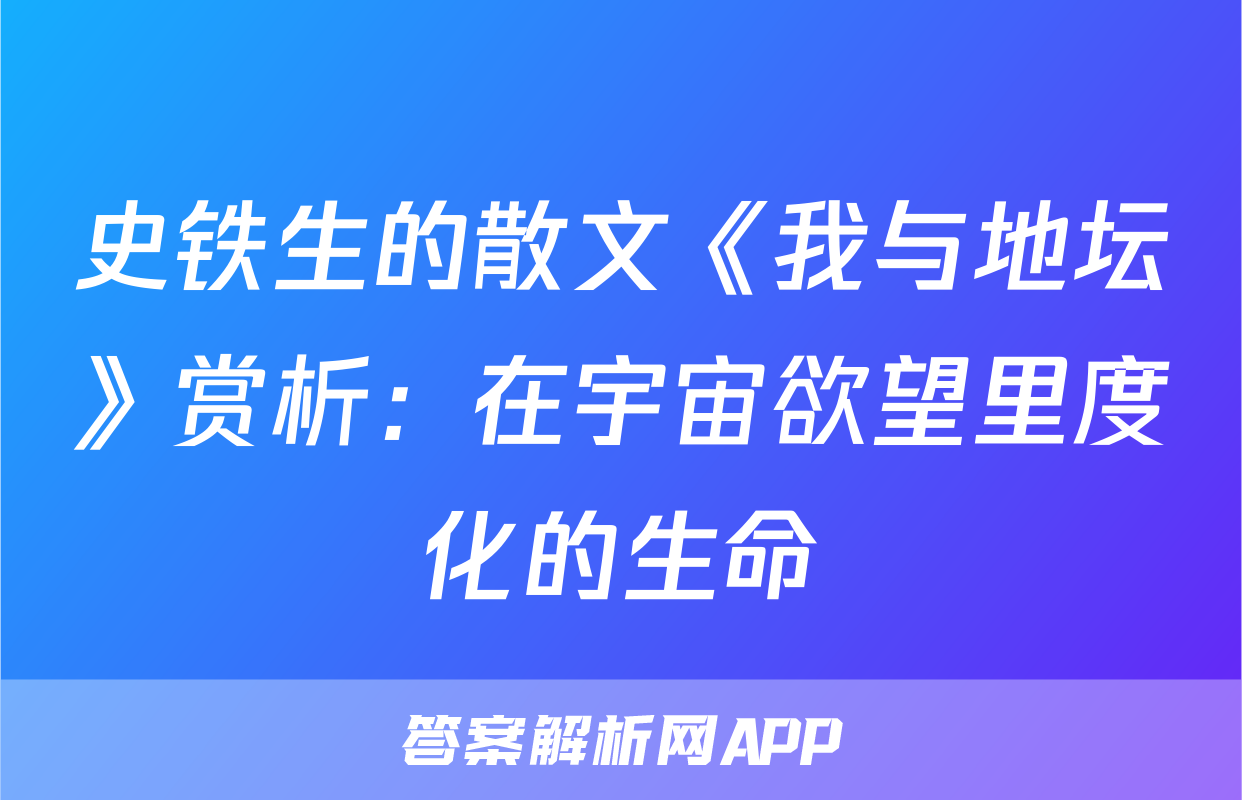史铁生的散文《我与地坛》赏析：在宇宙欲望里度化的生命