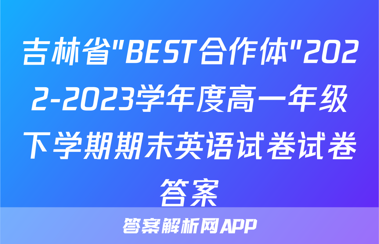 吉林省"BEST合作体"2022-2023学年度高一年级下学期期末英语试卷试卷答案