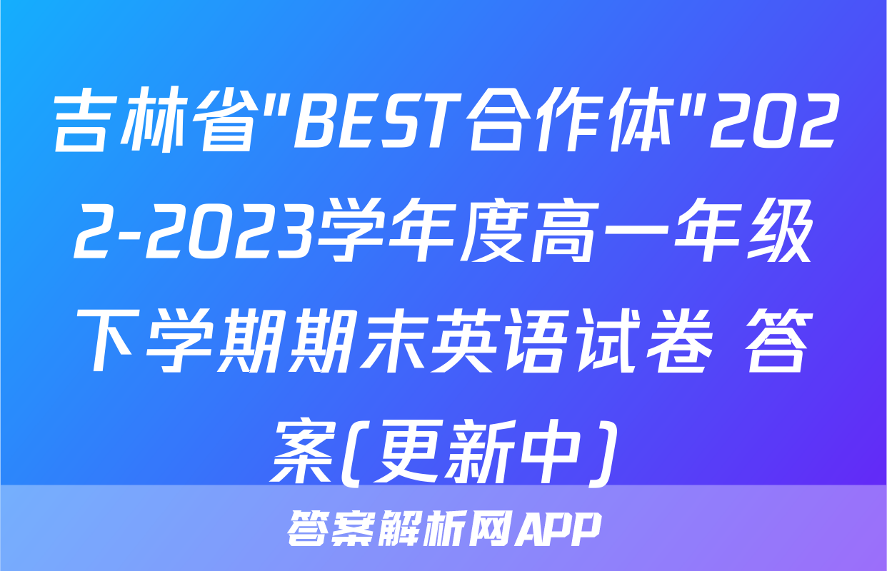 吉林省"BEST合作体"2022-2023学年度高一年级下学期期末英语试卷 答案(更新中)