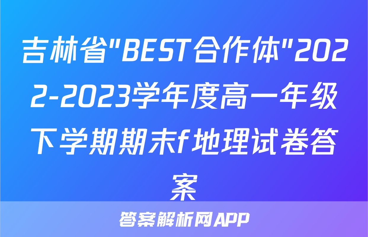 吉林省"BEST合作体"2022-2023学年度高一年级下学期期末f地理试卷答案