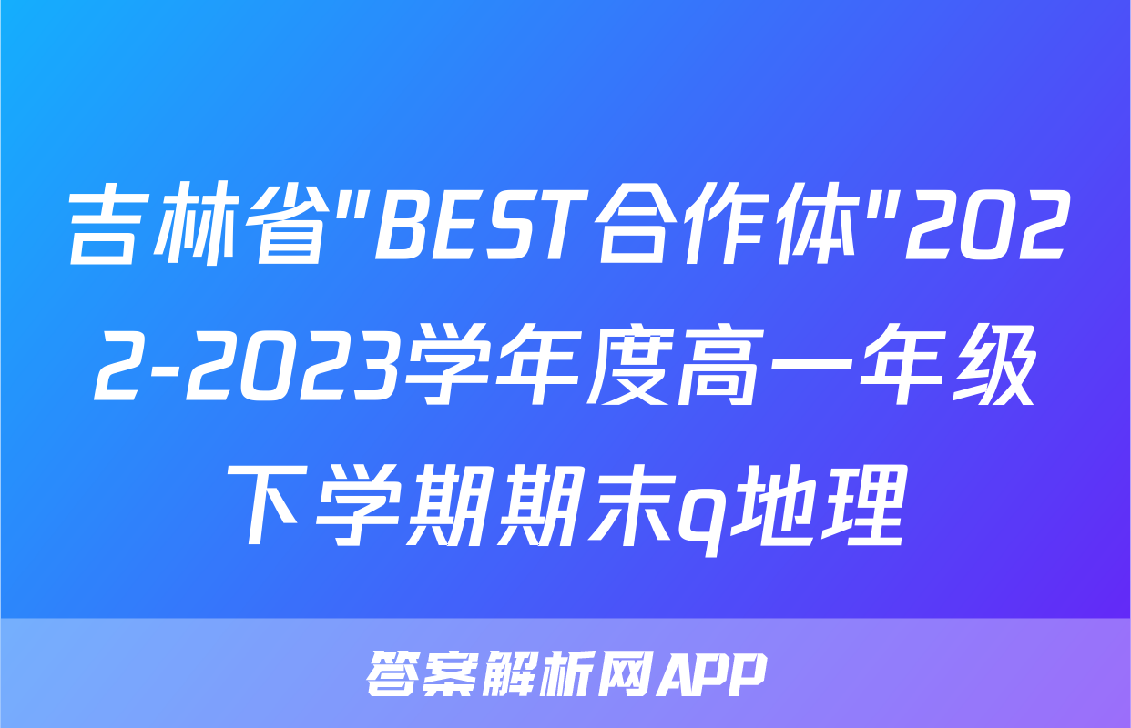 吉林省"BEST合作体"2022-2023学年度高一年级下学期期末q地理