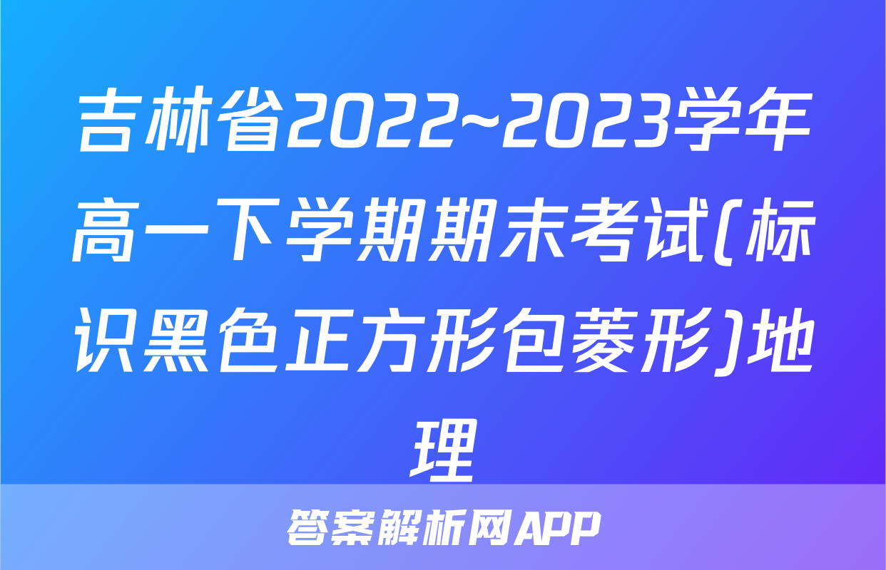 吉林省2022~2023学年高一下学期期末考试(标识黑色正方形包菱形)地理