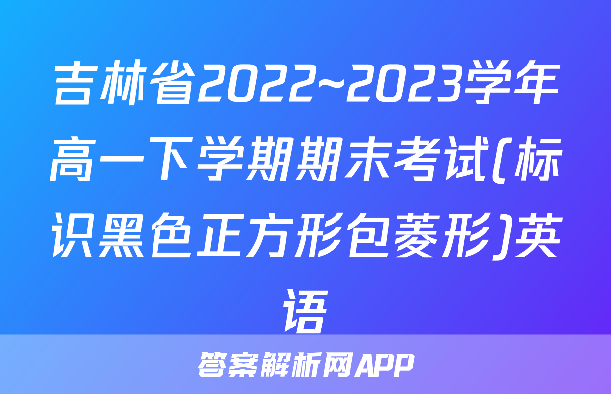 吉林省2022~2023学年高一下学期期末考试(标识黑色正方形包菱形)英语