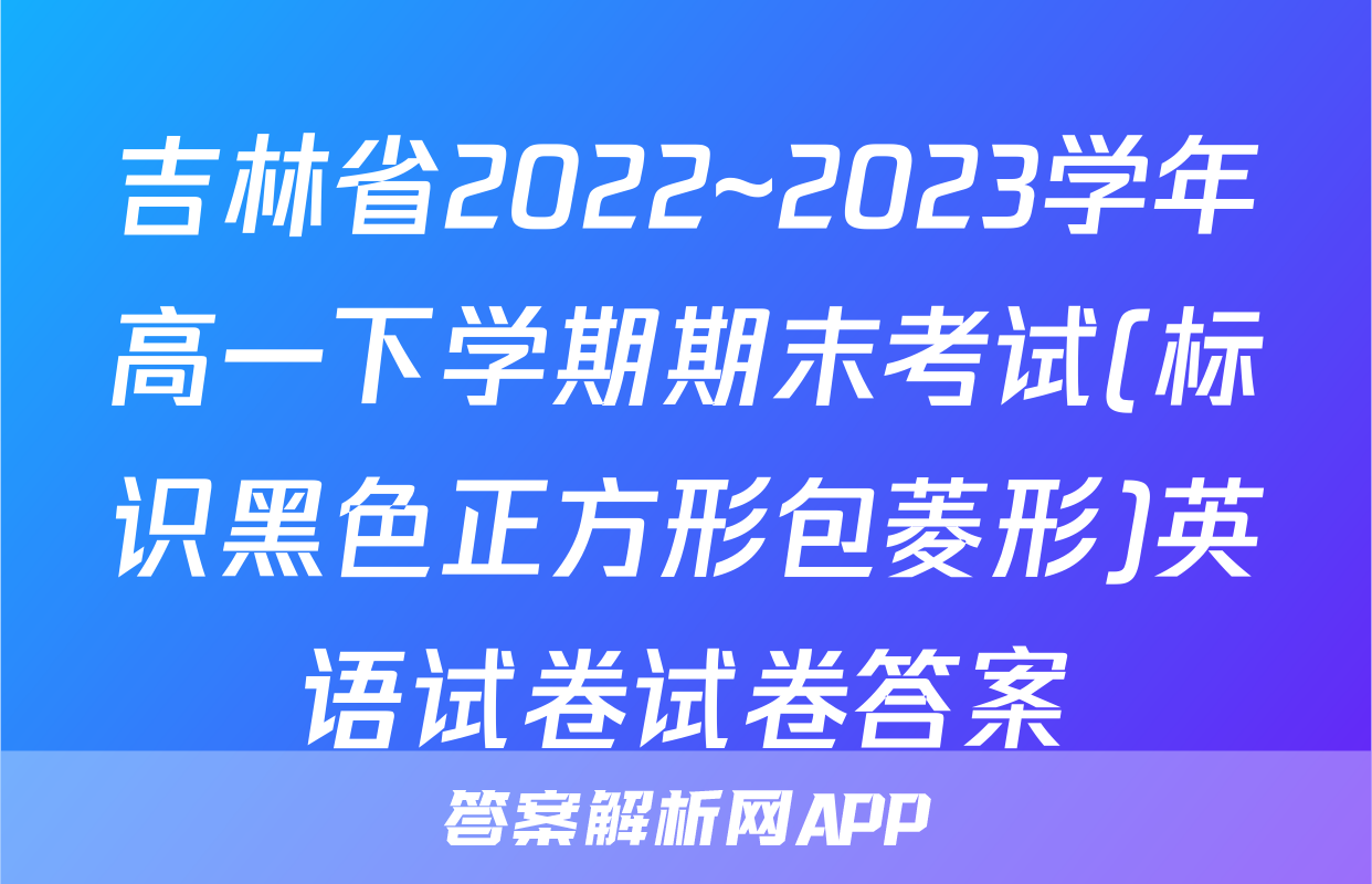 吉林省2022~2023学年高一下学期期末考试(标识黑色正方形包菱形)英语试卷试卷答案