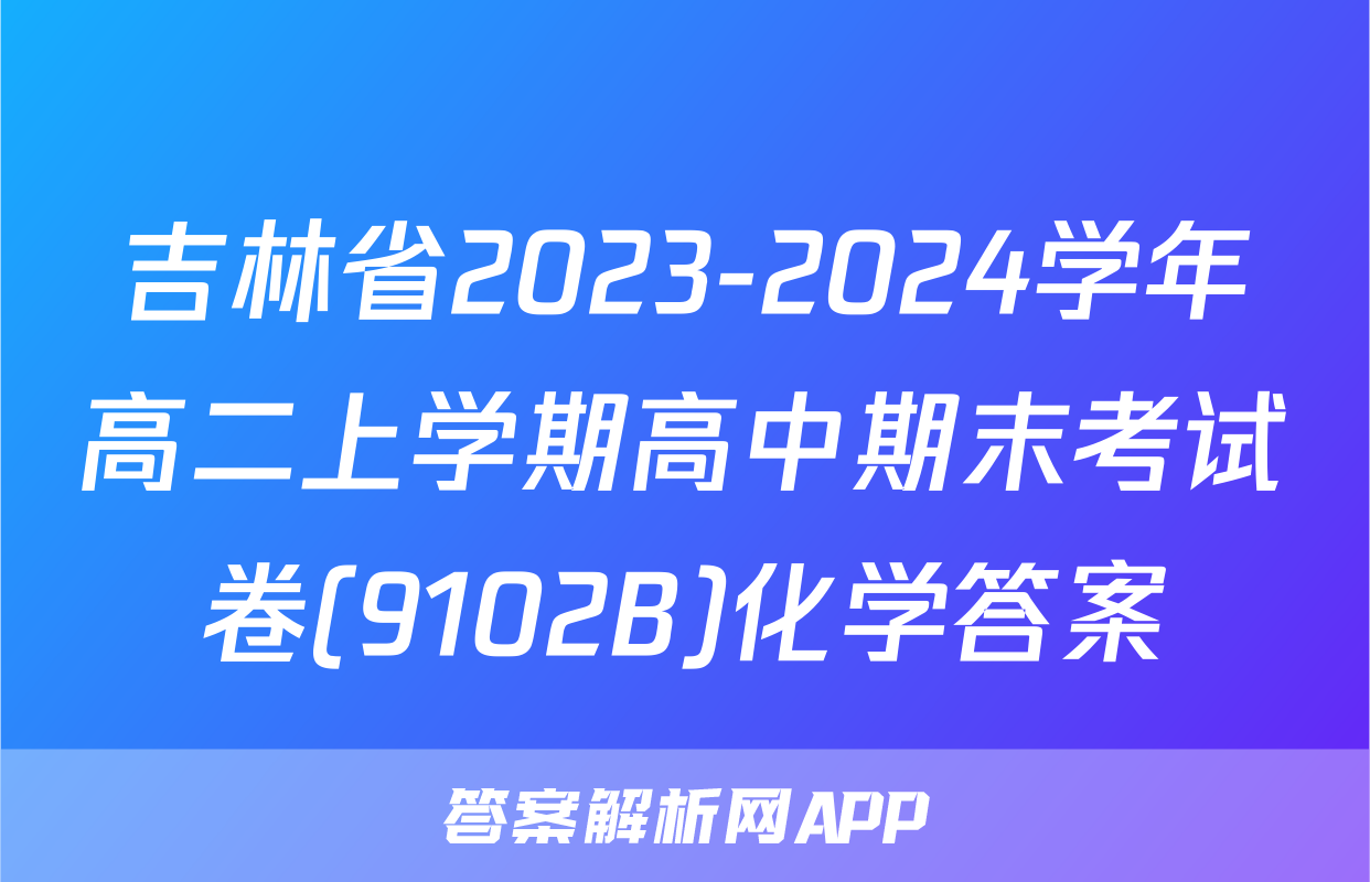 吉林省2023-2024学年高二上学期高中期末考试卷(9102B)化学答案