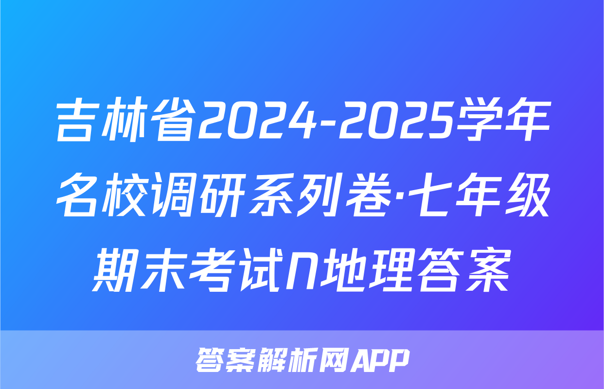 吉林省2024-2025学年名校调研系列卷·七年级期末考试N地理答案