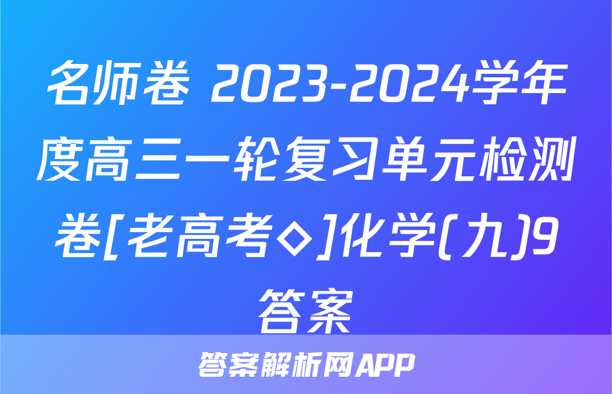 名师卷 2023-2024学年度高三一轮复习单元检测卷[老高考◇]化学(九)9答案