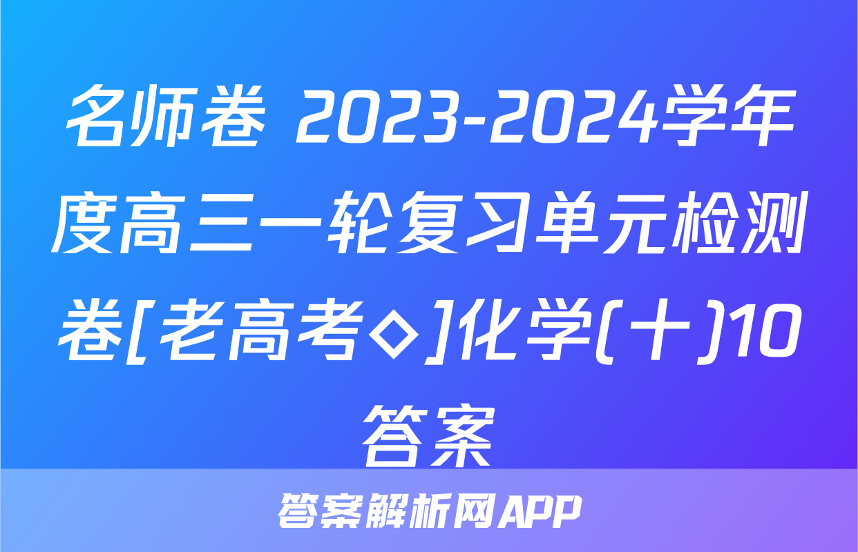 名师卷 2023-2024学年度高三一轮复习单元检测卷[老高考◇]化学(十)10答案