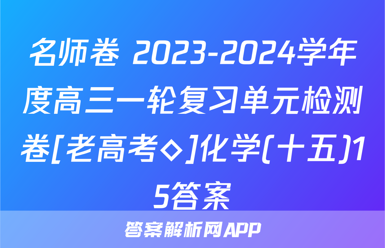 名师卷 2023-2024学年度高三一轮复习单元检测卷[老高考◇]化学(十五)15答案